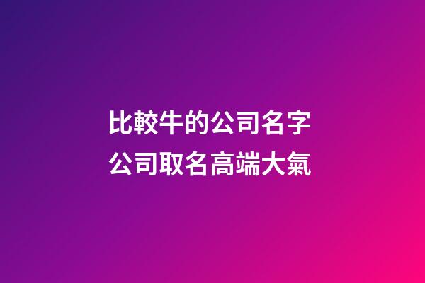 比較牛的公司名字 公司取名高端大氣